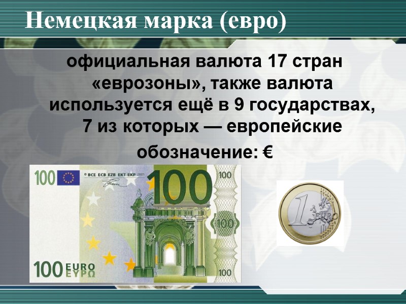 Немецкая марка (евро) официальная валюта 17 стран «еврозоны», также валюта используется ещё в 9